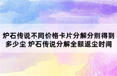 炉石传说不同价格卡片分解分别得到多少尘 炉石传说分解全额返尘时间